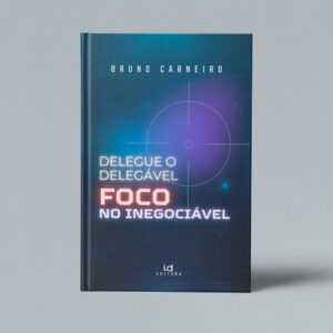 Delegue o delegável, foco no inegociável