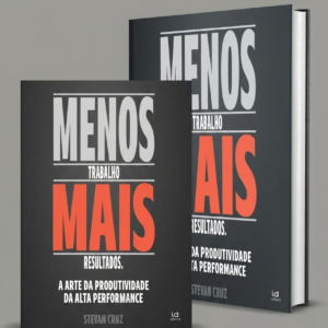 Menos trabalho, Mais resultados: A arte da produtividade da Alta Performance